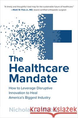 The Healthcare Mandate: How to Leverage Disruptive Innovation to Heal America's Biggest Industry Nicholas Webb 9781260468120 McGraw-Hill Education