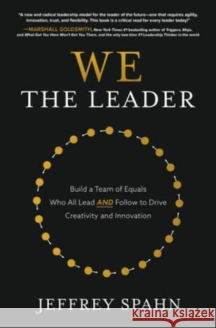 We the Leader: Build a Team of Equals Who All Lead AND Follow to Drive Creativity and Innovation Jeffrey Spahn 9781260474978