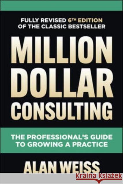 Million Dollar Consulting, Sixth Edition: The Professional's Guide to Growing a Practice Alan Weiss 9781264264919 McGraw-Hill Education