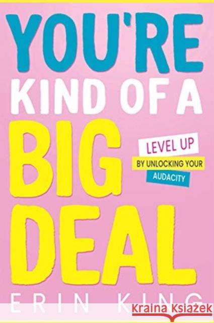 You're Kind of a Big Deal: Level Up by Unlocking Your Audacity Erin King 9781264266838