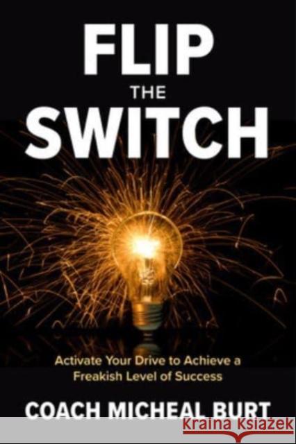 Flip the Switch: Activate Your Drive to Achieve a Freakish Level of Success Michael Burt 9781264269228 McGraw-Hill Education