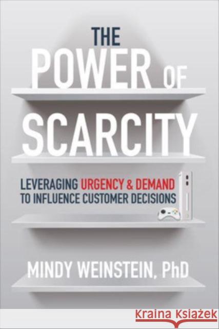 The Power of Scarcity: Leveraging Urgency and Demand to Influence Customer Decisions Mindy Weinstein 9781264278237 McGraw-Hill Education