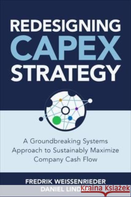 Redesigning Capex Strategy: A Groundbreaking Systems Approach to Sustainably Maximize Company Cash Flow Lind Fredrik Weissenrieder 9781264285297 McGraw-Hill Companies
