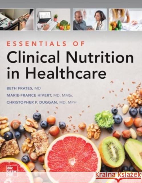 Essentials of Clinical Nutrition in Healthcare Ellizabeth Frates Marie-France Hivert Christopher Duggan 9781264581887 McGraw Hill / Medical
