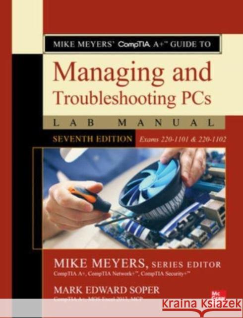 Mike Meyers' CompTIA A+ Guide to Managing and Troubleshooting PCs Lab Manual, Seventh Edition (Exams 220-1101 & 220-1102) Mike Meyers Mark Soper 9781264711093