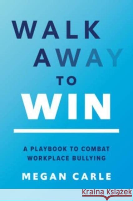 Walk Away to Win: A Playbook to Combat Workplace Bullying Megan Carle 9781264949632