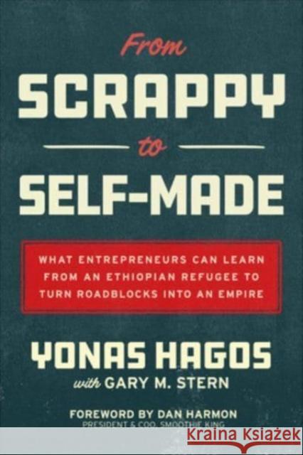 From Scrappy to Self-Made: What Entrepreneurs Can Learn from an Ethiopian Refugee to Turn Roadblocks Into an Empire Yonas Hagos Gary Stern Dan Harmon 9781264970216 McGraw-Hill Education