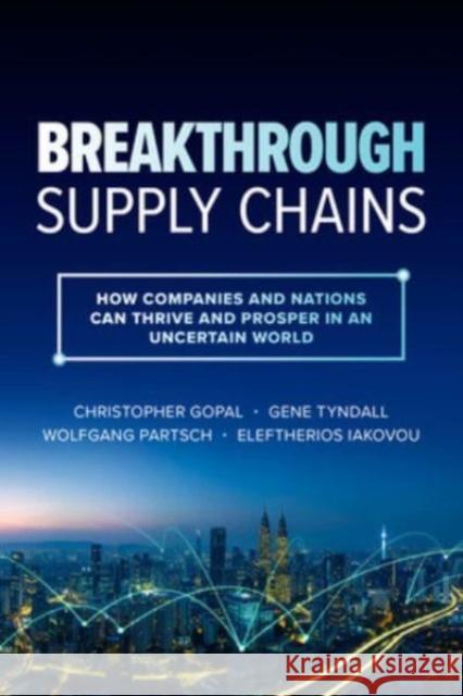 Breakthrough Supply Chains: How Companies and Nations Can Thrive and Prosper in an Uncertain World Christopher Gopal Gene Tyndall Wolfgang Partsch 9781264989669 McGraw-Hill Education