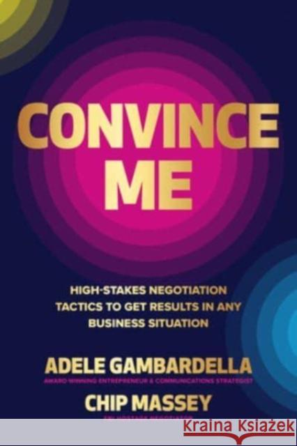 Convince Me: High-Stakes Negotiation Tactics to Get Results in Any Business Situation Chip Massey Adele Gambardella 9781265047573 McGraw-Hill Companies