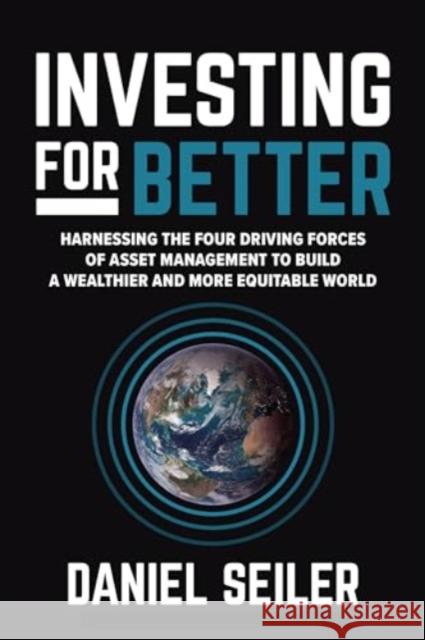 Investing for Better: Harnessing the Four Driving Forces of Asset Management to Build a Wealthier and More Equitable World Daniel Seiler 9781265066918 McGraw-Hill Companies