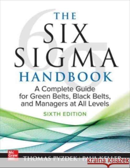 The Six Sigma Handbook, Sixth Edition: A Complete Guide for Green Belts, Black Belts, and Managers at All Levels Paul Keller 9781265143992 McGraw-Hill Education