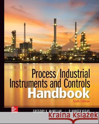 Process / Industrial Instruments and Controls Handbook, Sixth Edition Gregory K. McMillan P. Hunter Vegas 9781265305550