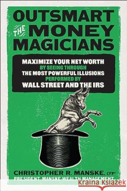 Outsmart the Money Magicians: Maximize Your Net Worth by Seeing Through the Most Powerful Illusions Performed by Wall Street and the IRS Christopher R. Manske 9781265432966 McGraw-Hill Education