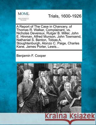 A Report of the Case in Chancery, of Thomas R. Walker, Complainant, vs. Nicholas Devereux, Rutger B. Miller, John E. Hinman, Alfred Munson, John Towns Benjamin F. Cooper 9781275483323