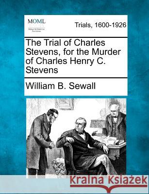The Trial of Charles Stevens, for the Murder of Charles Henry C. Stevens William B Sewall 9781275492400 Gale, Making of Modern Law