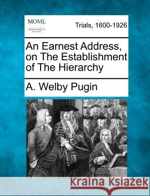 An Earnest Address, on the Establishment of the Hierarchy A Welby Pugin 9781275495500