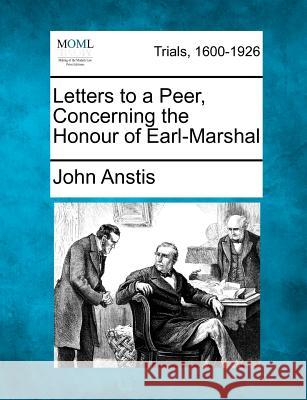 Letters to a Peer, Concerning the Honour of Earl-Marshal John Anstis 9781275497276 Gale, Making of Modern Law