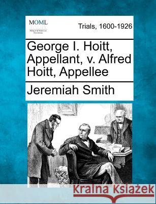 George I. Hoitt, Appellant, V. Alfred Hoitt, Appellee Jeremiah Smith 9781275501133 Gale, Making of Modern Law