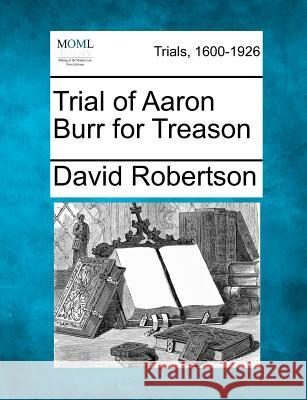 Trial of Aaron Burr for Treason David Robertson (Clinical Research Center Vanderbilt University Nashville Tennessee U S A) 9781275520981