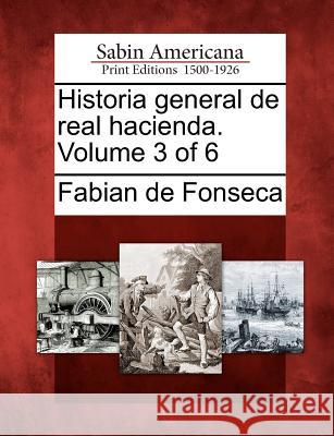 Historia general de real hacienda. Volume 3 of 6 Fabian De Fonseca 9781275861657 Gale, Sabin Americana