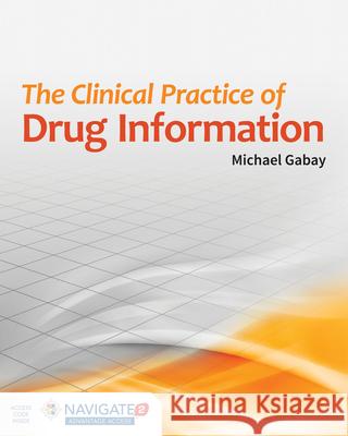 The Clinical Practice of Drug Information Michael Gabay 9781284026238 Jones & Bartlett Publishers
