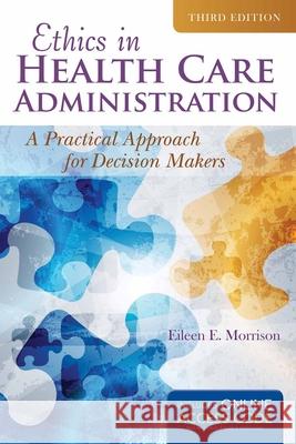 Ethics in Health Administration: A Practical Approach for Decision Makers Eileen E. Morrison 9781284070651 Jones & Bartlett Publishers