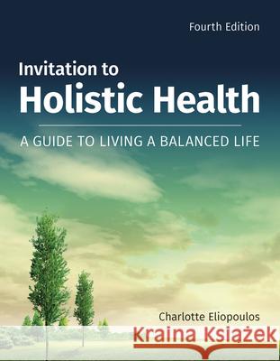 Invitation to Holistic Health: A Guide to Living a Balanced Life: A Guide to Living a Balanced Life Eliopoulos, Charlotte 9781284105483 Jones & Bartlett Publishers