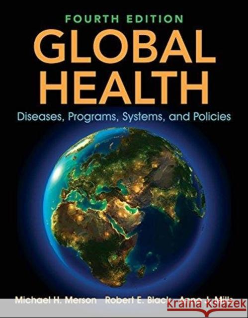 Global Health: Diseases, Programs, Systems, and Policies Michael H. Merson Robert E. Black Anne J. Mills 9781284122626
