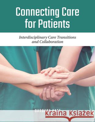 Connecting Care for Patients: Interdisciplinary Care Transitions and Collaboration: Interdisciplinary Care Transitions and Collaboration Katz, Barbara 9781284129427 Jones & Bartlett Publishers