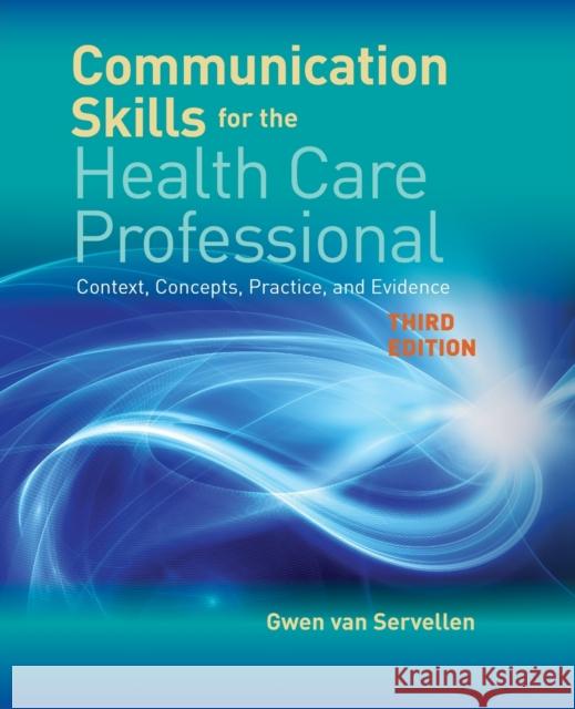 Communication Skills for the Health Care Professional: Context, Concepts, Practice, and Evidence Gwen Va 9781284141429