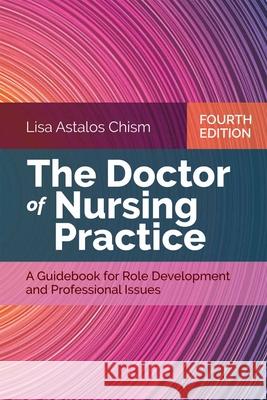 The Doctor of Nursing Practice: A Guidebook for Role Development and Professional Issues Lisa Astalos Chism 9781284141856 Jones & Bartlett Publishers