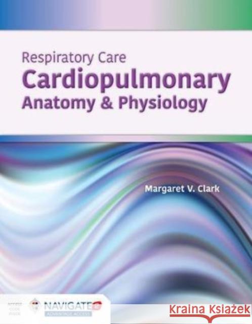 Respiratory Care: Cardiopulmonary Anatomy & Physiology: Cardiopulmonary Anatomy & Physiology Clark, Margaret V. 9781284164848