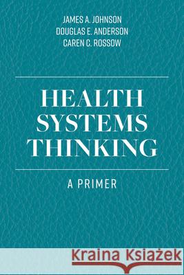 Health Systems Thinking: A Primer James a. Johnson Douglas E. Anderson Caren C. Rossow 9781284167146 Jones & Bartlett Publishers