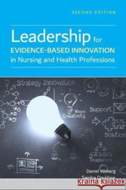 Leadership for Evidence-Based Innovation in Nursing and Health Professions Daniel Weberg Sandra Davidson Tim Porter-O'Grady 9781284171365 Jones & Bartlett Publishers