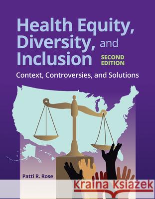 Health Equity, Diversity, and Inclusion: Context, Controversies, and Solutions: Context, Controversies, and Solutions Rose, Patti R. 9781284197792 Jones and Bartlett Publishers, Inc
