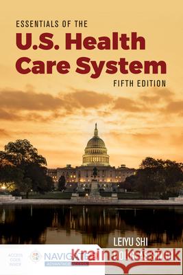 Essentials of the U.S. Health Care System with Advantage Access and the Navigate 2 Scenario for Health Care Delivery Leiyu Shi Douglas A. Singh Toolwire 9781284199390