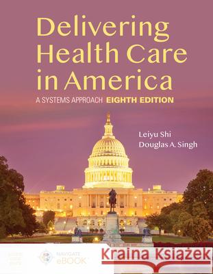 Delivering Health Care in America: A Systems Approach Leiyu Shi Douglas A. Singh 9781284224610 Jones & Bartlett Publishers