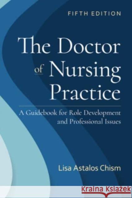 The Doctor of Nursing Practice: A Guidebook for Role Development and Professional Issues: A Guidebook for Role Development and Professional Nursing Pr Chism, Lisa Astalos 9781284233155 Jones and Bartlett Publishers, Inc