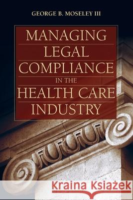 Managing Legal Compliance in the Health Care Industry George B. Mosele 9781284244243 Jones & Bartlett Publishers