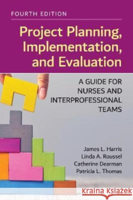 Project Planning, Implementation, and Evaluation: A Guide for Nurses and Interprofessional Teams James L. Harris Linda A. Roussel Catherine Dearman 9781284248340