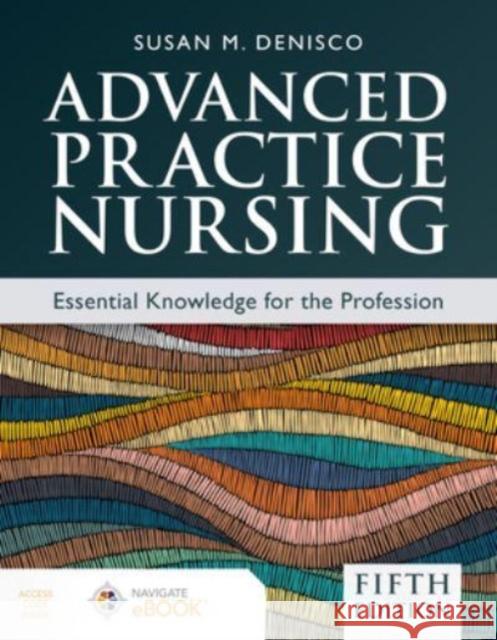 Advanced Practice Nursing: Essential Knowledge for the Profession Susan M. Denisco 9781284264661 Jones and Bartlett Publishers, Inc