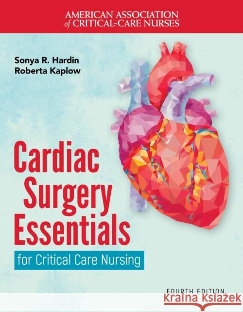 Cardiac Surgery Essentials for Critical Care Nursing Sonya R. Hardin Roberta Kaplow 9781284286397 Jones and Bartlett Publishers, Inc