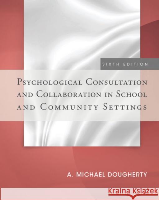 Psychological Consultation and Collaboration in School and Community Settings A. Michael Dougherty Dougherty 9781285098562