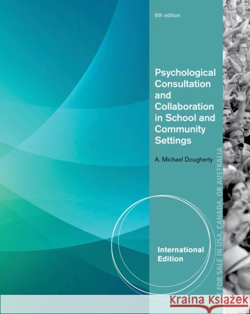 Psychological Consultation and Collaboration in School and Community Settings, International Edition A Michael Dougherty 9781285098784