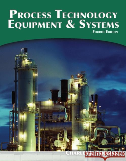 Process Technology Equipment and Systems Charles (Lee College in Baytown, TX,) Thomas 9781285444581 Cengage Learning, Inc