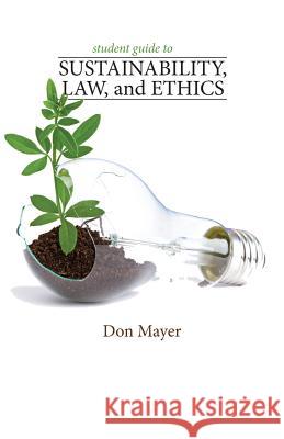 Student Guide to Sustainabillity, Law, and Ethics Don Mayer (University of Denver), Roger Miller (Institute for University Studies, Arlington, Texas) 9781285752129