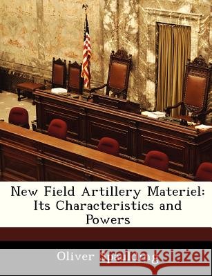 New Field Artillery Materiel: Its Characteristics and Powers Spaulding, Oliver 9781286866535