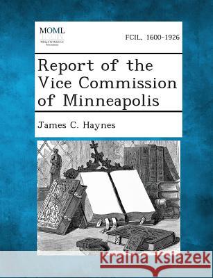 Report of the Vice Commission of Minneapolis James C Haynes 9781287330400