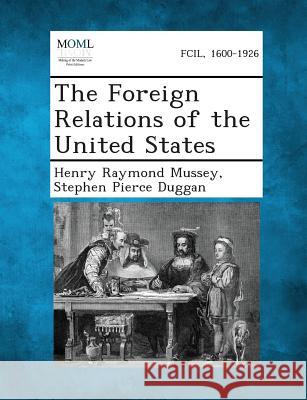 The Foreign Relations of the United States Henry Raymond Mussey, Stephen Pierce Duggan 9781287342199