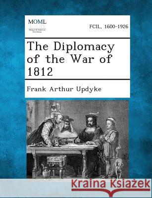 The Diplomacy of the War of 1812 Frank Arthur Updyke 9781287342274 Gale, Making of Modern Law
